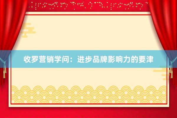 收罗营销学问：进步品牌影响力的要津